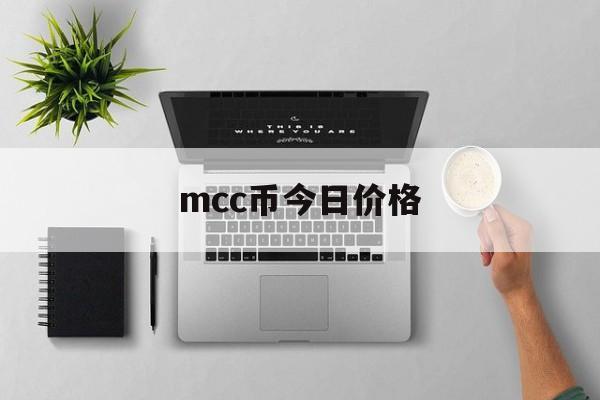 mcc币今日价格(mcc币是哪个平台币) mcc币今日价格(mcc币是哪个平台币)